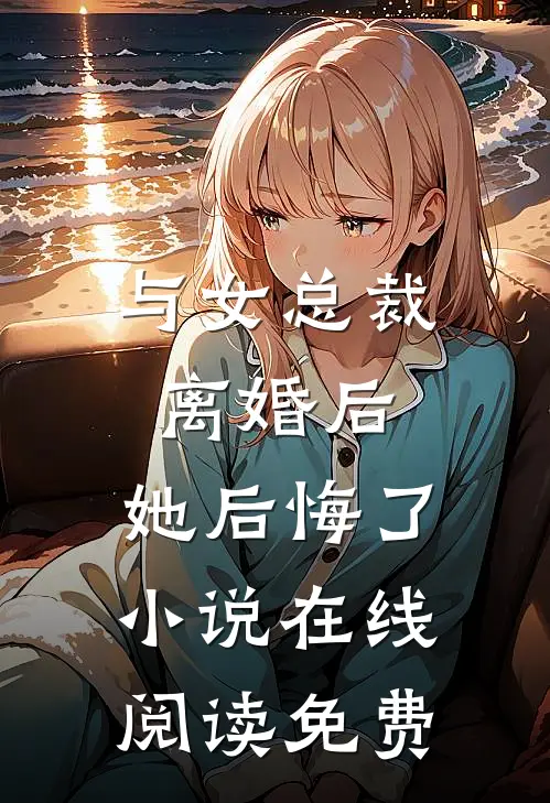 与女总裁离婚后，她后悔了小说在线阅读免费