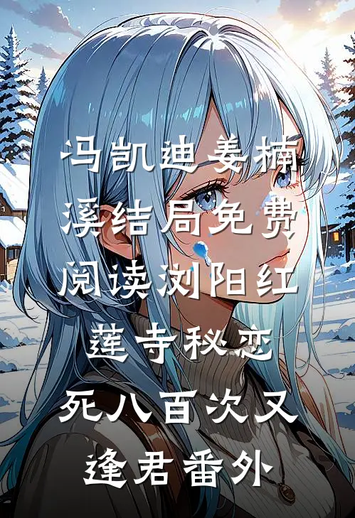 冯凯迪姜楠溪结局免费阅读浏阳红莲寺秘恋：死八百次又逢君番外