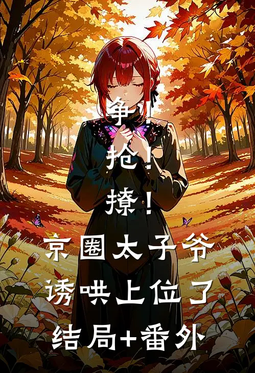 争！抢！撩！京圈太子爷诱哄上位了结局+番外