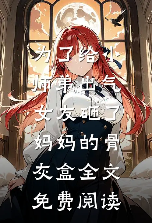 为了给小师弟出气，女友砸了妈妈的骨灰盒全文免费阅读