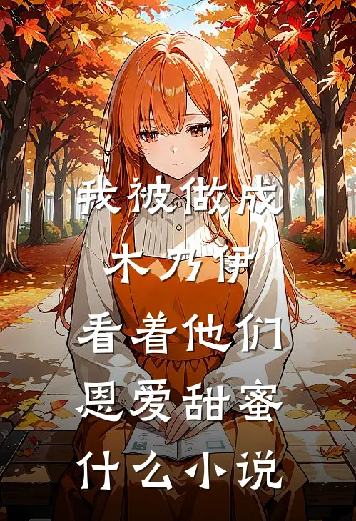 我被做成木乃伊，看着他们恩爱甜蜜什么小说