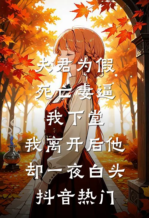 夫君为假死亡妻逼我下堂，我离开后他却一夜白头抖音热门