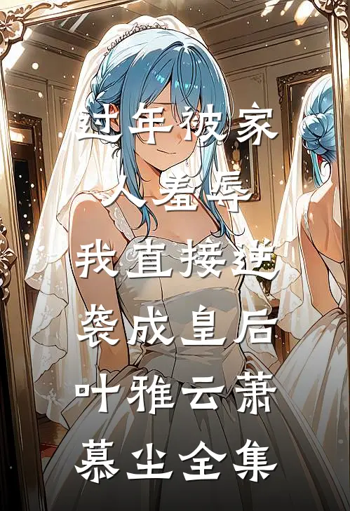 过年被家人羞辱，我直接逆袭成皇后叶雅云萧慕尘全集