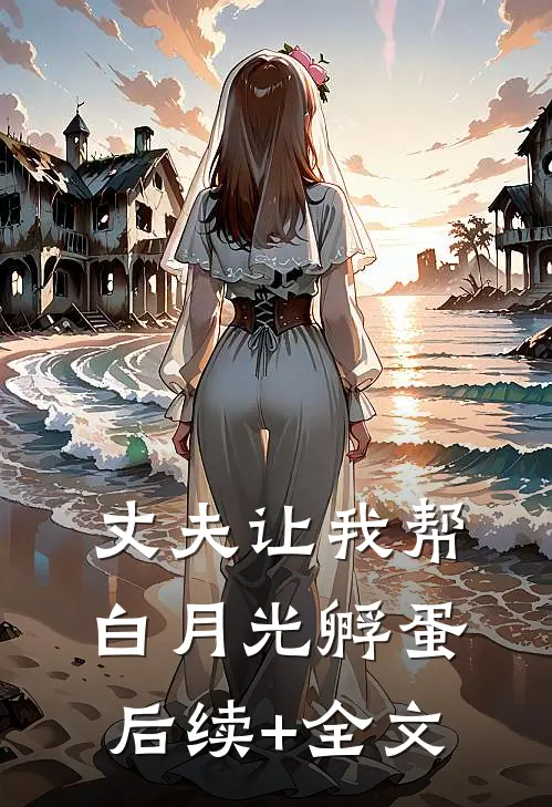 丈夫让我帮白月光孵蛋后续+全文