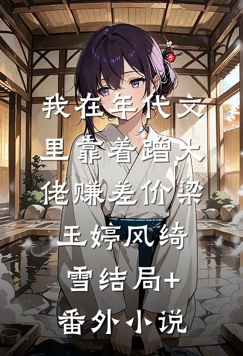 我在年代文里靠着蹭大佬赚差价梁玉婷风绮雪结局+番外小说