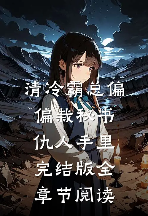 清冷霸总偏偏栽秘书仇人手里完结版全章节阅读