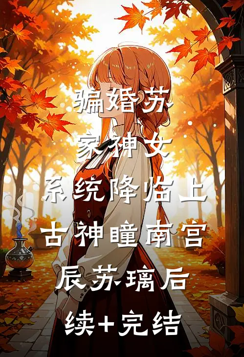 骗婚苏家神女，系统降临上古神瞳南宫辰苏璃后续+完结
