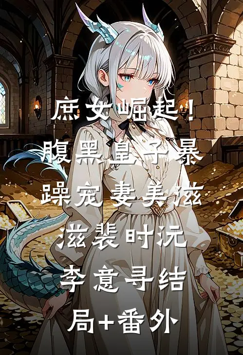 庶女崛起！腹黑皇子暴躁宠妻美滋滋裴时沅李意寻结局+番外