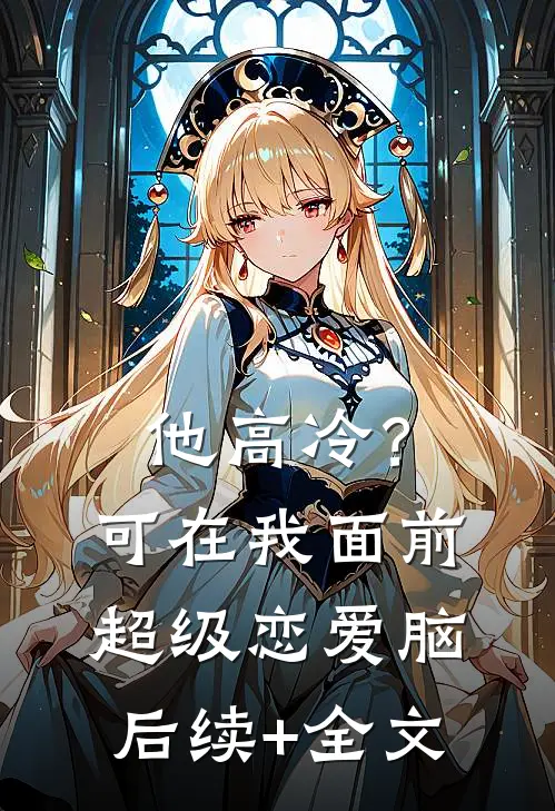 他高冷？可在我面前超级恋爱脑后续+全文