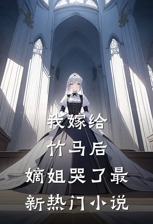 我嫁给竹马后，嫡姐哭了最新热门小说