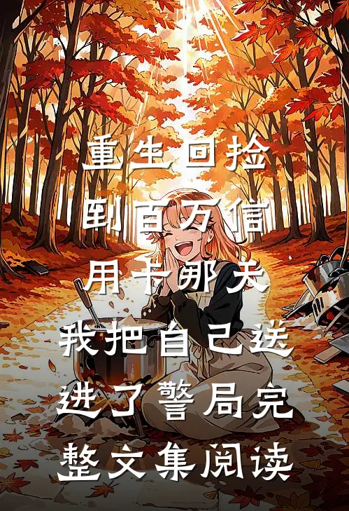 重生回捡到百万信用卡那天，我把自己送进了警局完整文集阅读