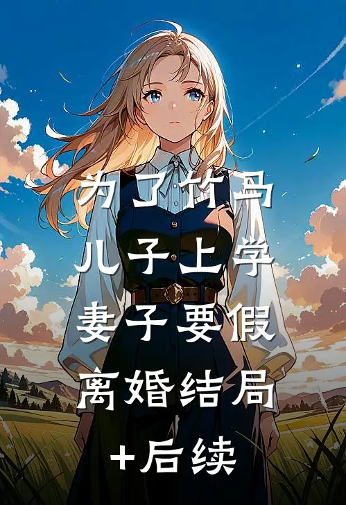 为了竹马儿子上学，妻子要假离婚结局+后续