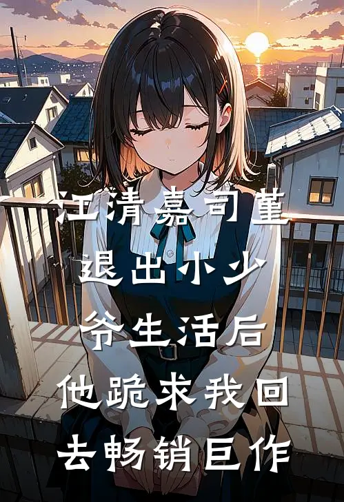 江清嘉司堇退出小少爷生活后，他跪求我回去畅销巨作