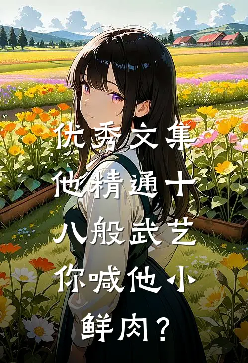 优秀文集他精通十八般武艺，你喊他小鲜肉？