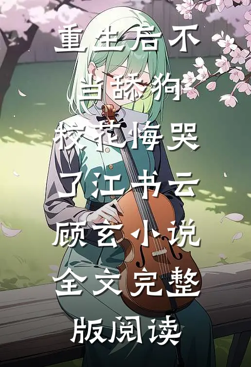 《重生后不当舔狗，校花悔哭了》江书云顾玄小说全文完整版阅读