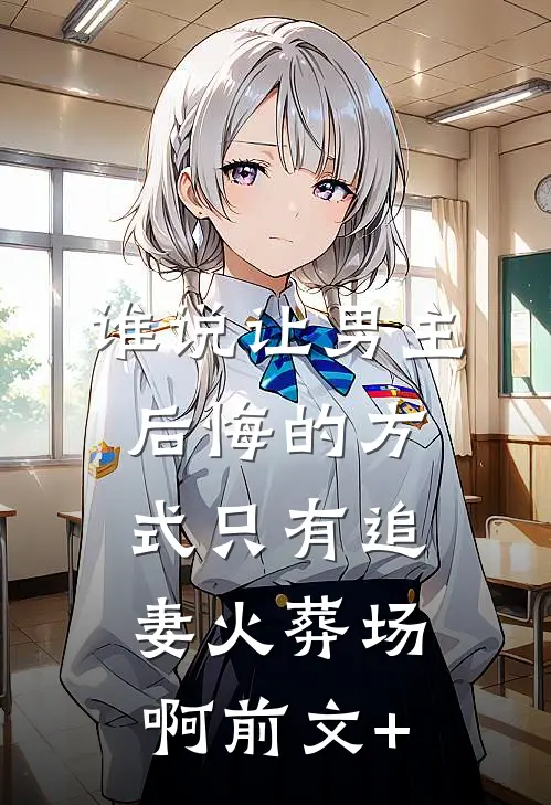 谁说让男主后悔的方式只有追妻火葬场啊前文+