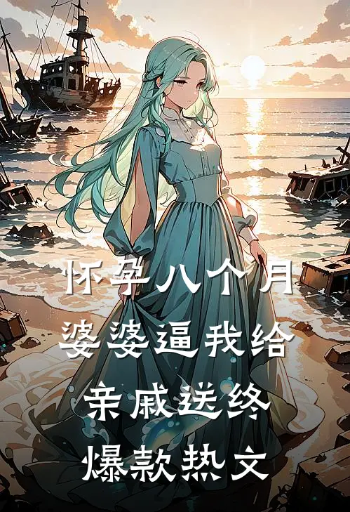 怀孕八个月，婆婆逼我给亲戚送终爆款热文