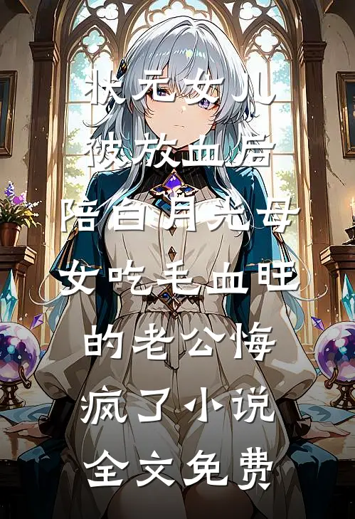 状元女儿被放血后，陪白月光母女吃毛血旺的老公悔疯了小说全文免费