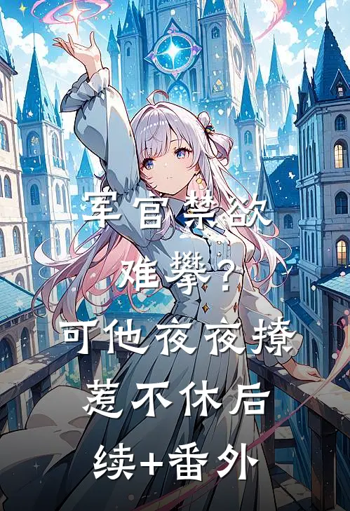 军官禁欲难攀？可他夜夜撩惹不休后续+番外