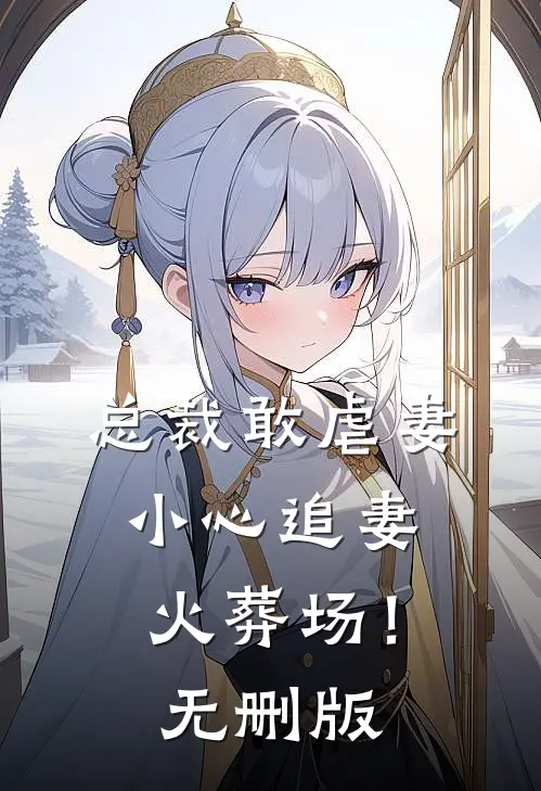 总裁敢虐妻，小心追妻火葬场！无删版