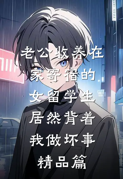老公收养在家寄宿的女留学生，居然背着我做坏事精品篇