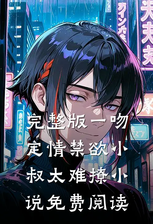 完整版一吻定情禁欲小叔太难撩小说免费阅读