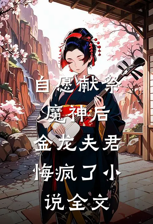 自愿献祭魔神后，金龙夫君悔疯了小说全文