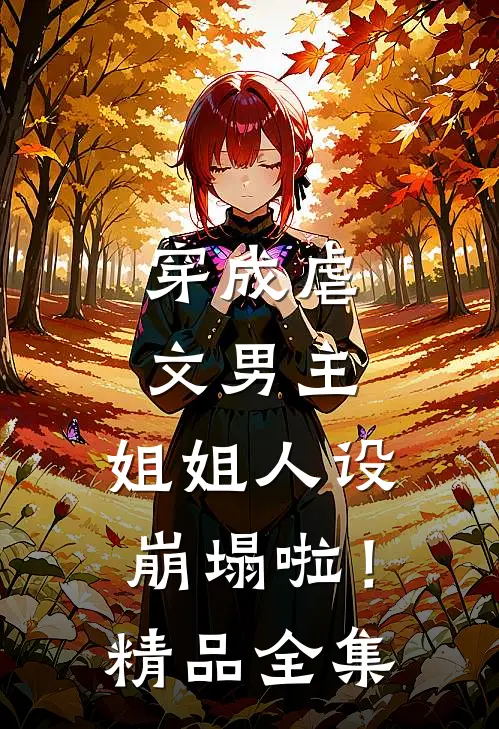 穿成虐文男主，姐姐人设崩塌啦！精品全集