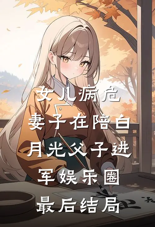 女儿病危，妻子在陪白月光父子进军娱乐圈最后结局