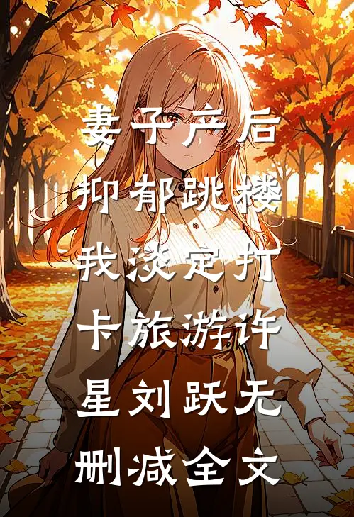 妻子产后抑郁跳楼，我淡定打卡旅游许星刘跃无删减全文