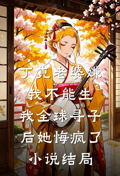 丁克老婆嫌我不能生，我全球寻子后她悔疯了小说结局