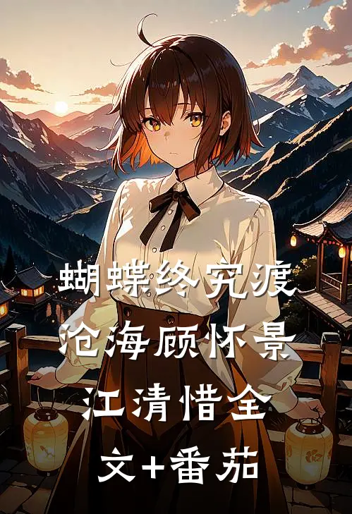 蝴蝶终究渡沧海顾怀景江清惜全文+番茄