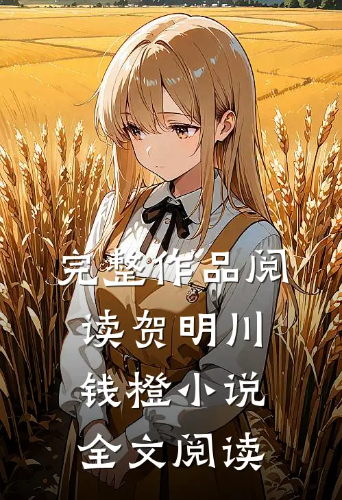 完整作品阅读贺明川钱橙小说全文阅读