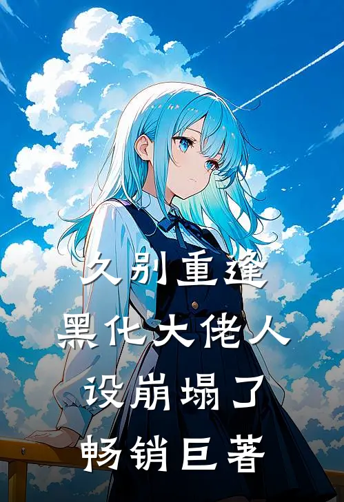久别重逢：黑化大佬人设崩塌了畅销巨著