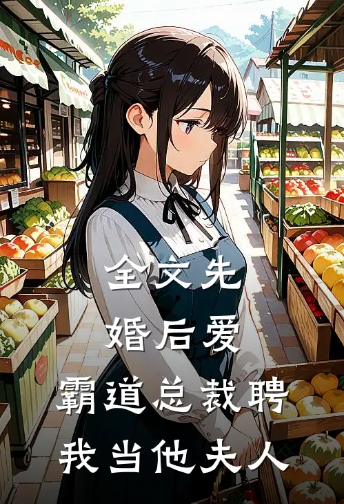 全文先婚后爱：霸道总裁聘我当他夫人