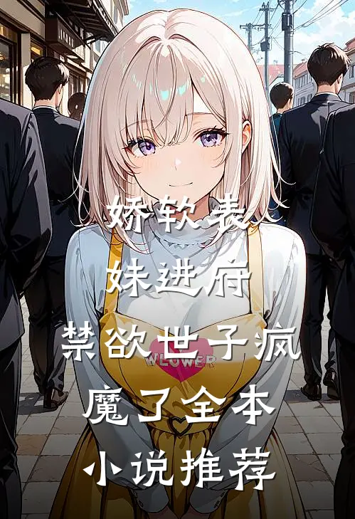 娇软表妹进府：禁欲世子疯魔了全本小说推荐