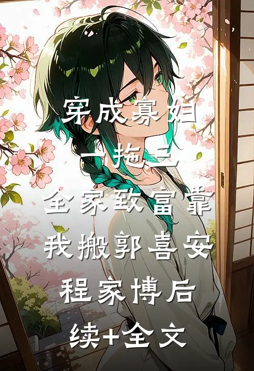 穿成寡妇一拖三，全家致富靠我搬郭喜安程家博后续+全文