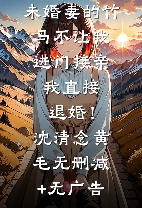 未婚妻的竹马不让我进门接亲，我直接退婚！沈清念黄毛无删减+无广告
