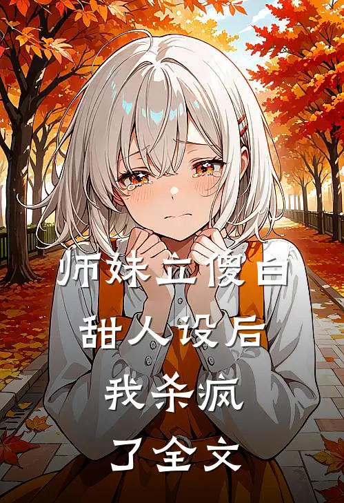 师妹立傻白甜人设后，我杀疯了全文