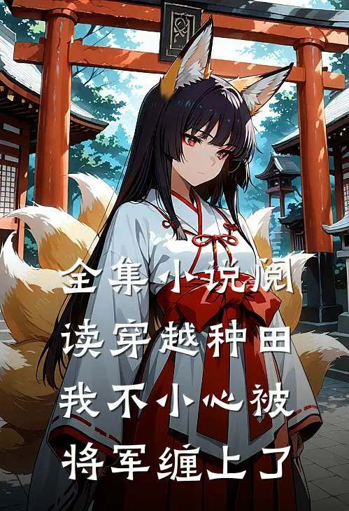 全集小说阅读穿越种田：我不小心被将军缠上了