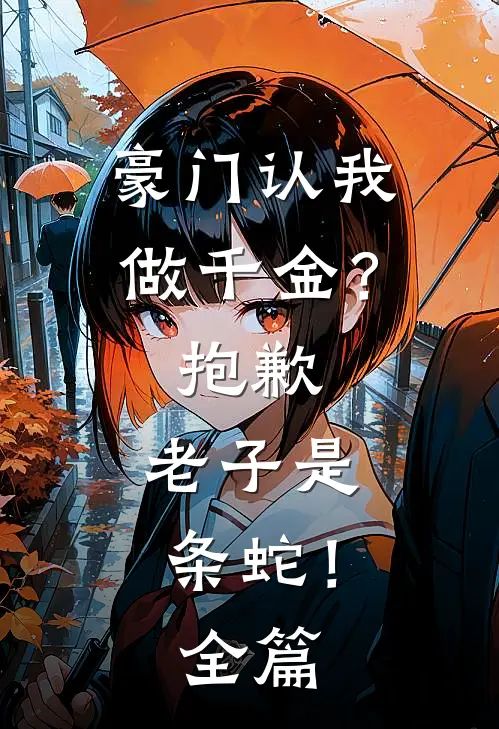 豪门认我做千金？抱歉，老子是条蛇！全篇