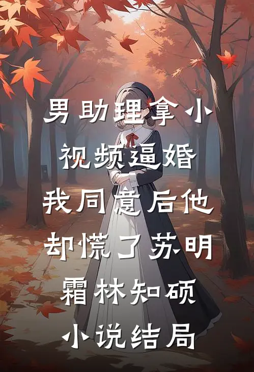 男助理拿小视频逼婚，我同意后他却慌了苏明霜林知硕小说结局