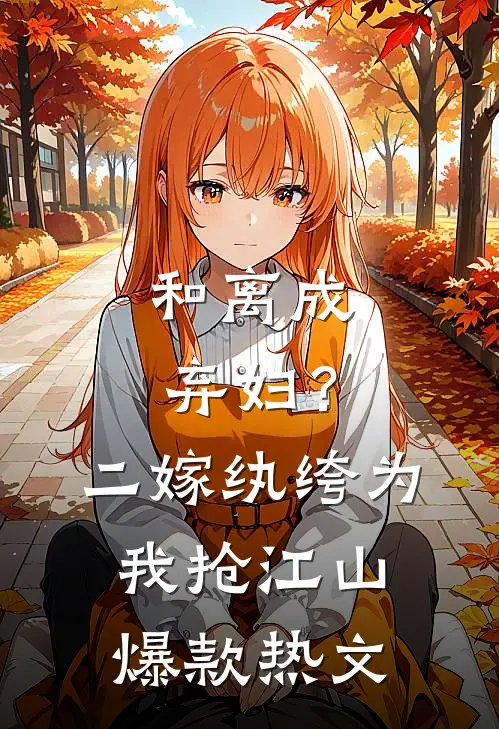 和离成弃妇？二嫁纨绔为我抢江山爆款热文