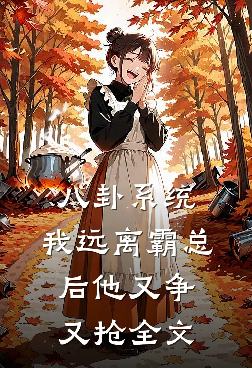 八卦系统：我远离霸总后他又争又抢全文