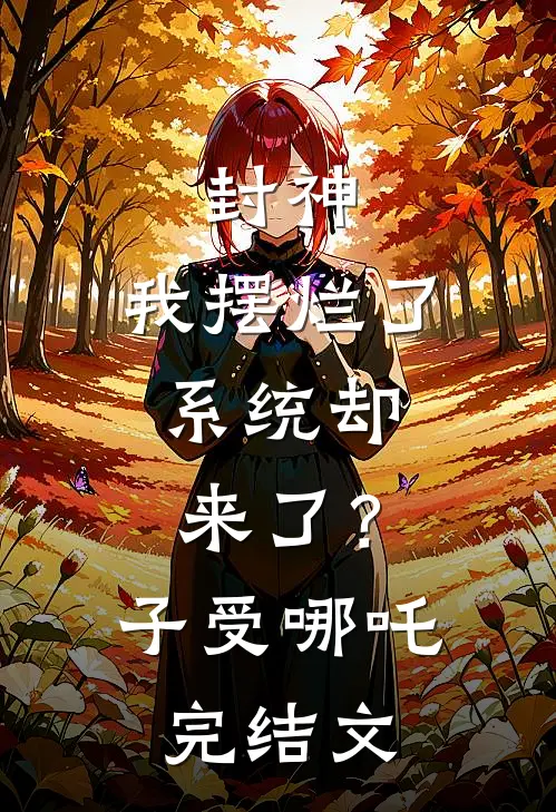 封神：我摆烂了，系统却来了？子受哪吒完结文