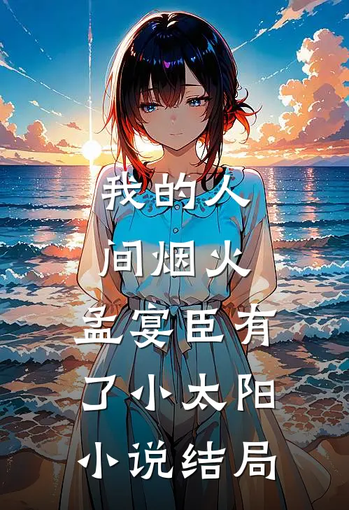 我的人间烟火：孟宴臣有了小太阳小说结局