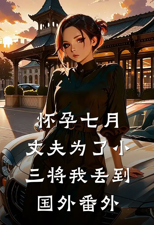 怀孕七月，丈夫为了小三将我丢到国外 番外