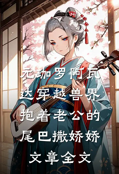 元珈罗阿瓦达(穿越兽界:抱着老公的尾巴撒娇娇)文章全文