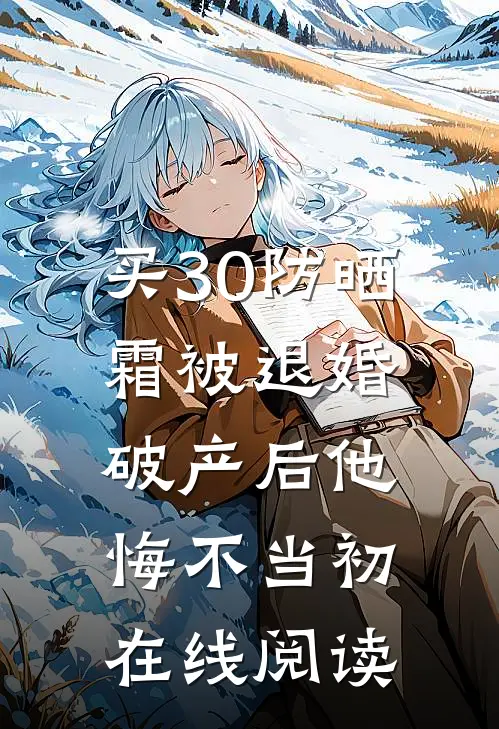 买30防晒霜被退婚，破产后他悔不当初在线阅读