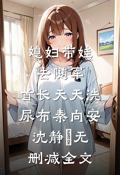 媳妇带娃去随军，首长天天洗尿布秦向安沈静玥无删减全文
